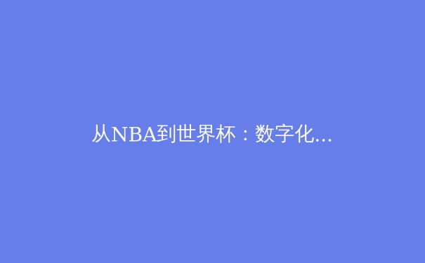 从NBA到世界杯：数字化时代下体育产业的变革与未来展望